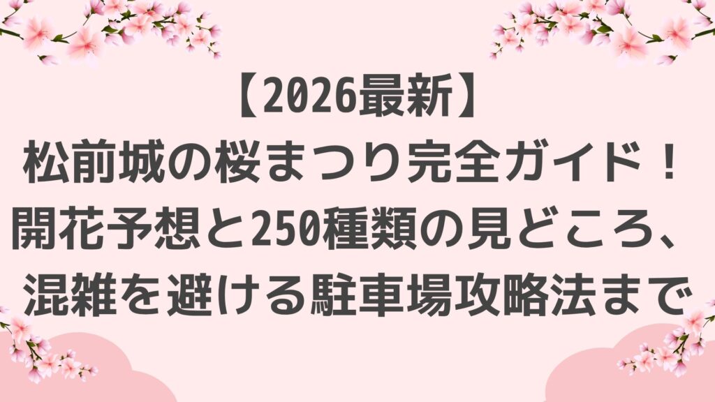 【2026最新】松前城の桜まつり完全ガイド！開花予想と250種類の見どころ、混雑を避ける駐車場攻略法まで