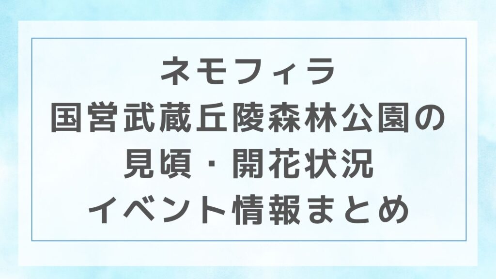 ネモフィラ｜国営武蔵丘陵森林公園の見頃・開花状況・イベント情報まとめ