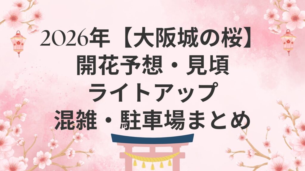 2026年【大阪城の桜】開花予想・見頃・ライトアップ・混雑・駐車場まとめ