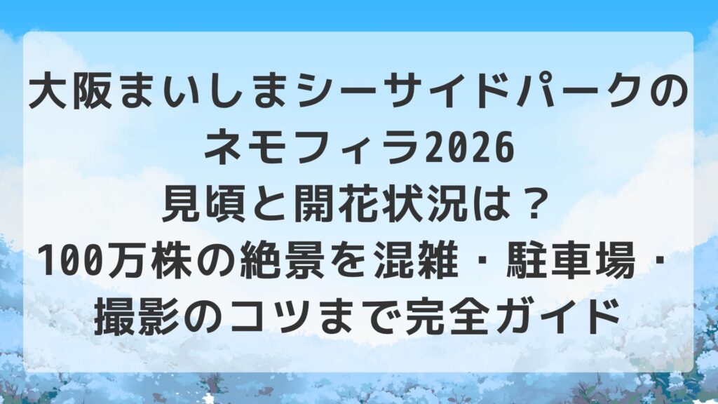 大阪まいしまシーサイドパークのネモフィラ2026｜見頃と開花状況は？100万株の絶景を混雑・駐車場・撮影のコツまで完全ガイド