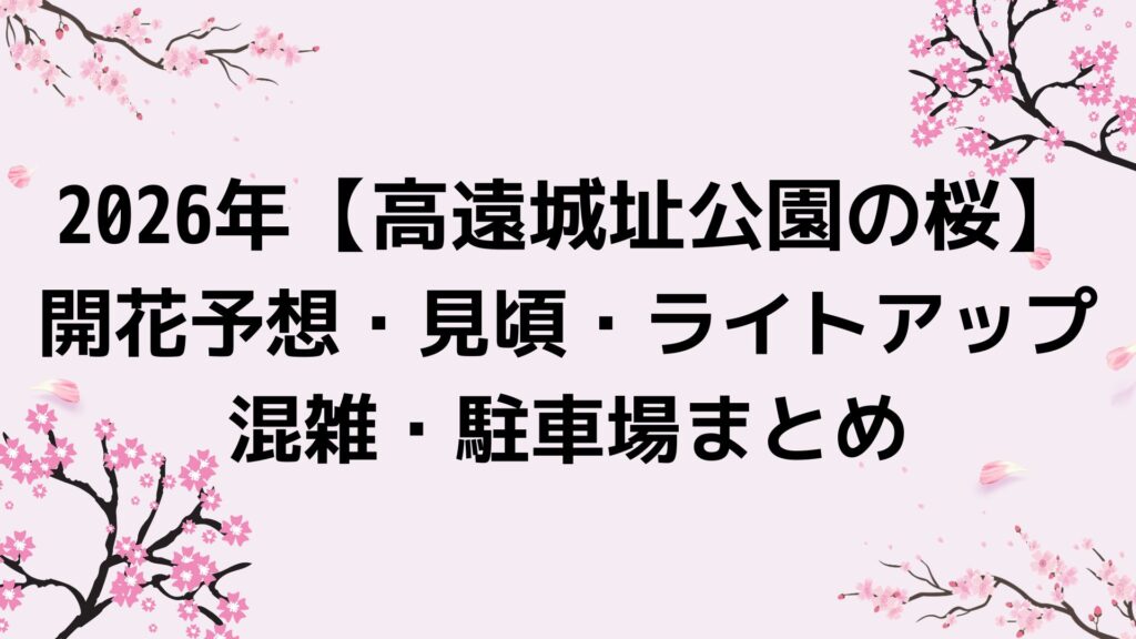 2026年【高遠城址公園の桜】開花予想・見頃・ライトアップ・混雑・駐車場まとめ