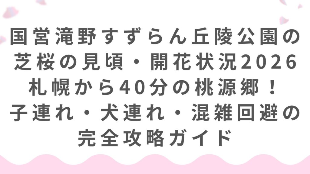 国営滝野すずらん丘陵公園の芝桜の見頃・開花状況 2026｜札幌から40分の桃源郷！子連れ・犬連れ・混雑回避の完全攻略ガイド