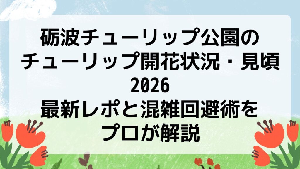 砺波チューリップ公園のチューリップ開花状況・見頃2026｜最新レポと混雑回避術をプロが解説