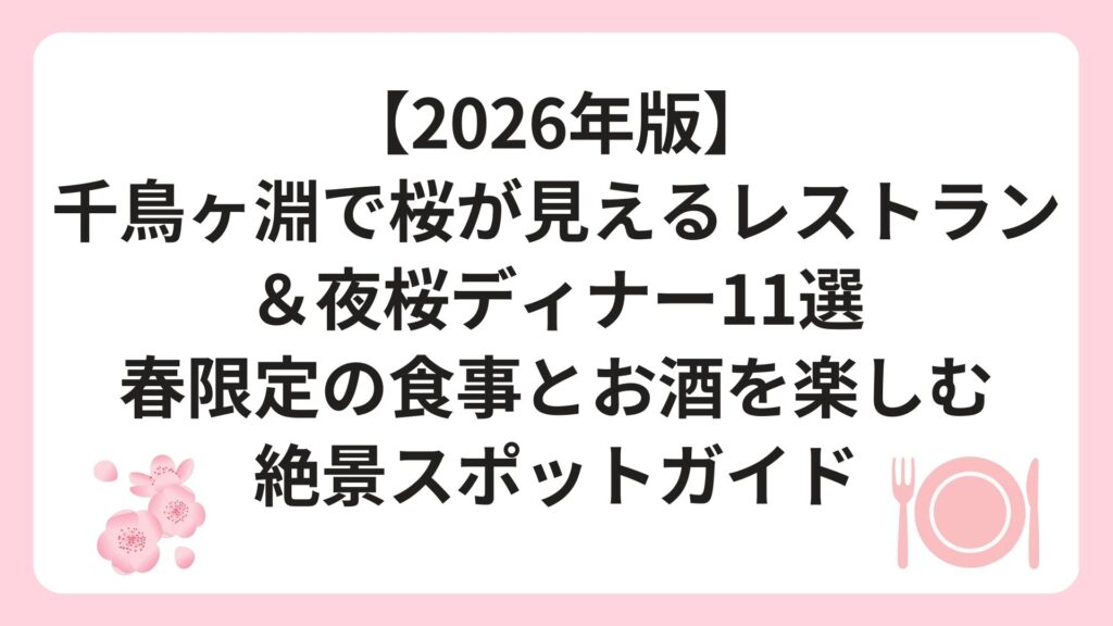 【2026年版】千鳥ヶ淵で桜が見えるレストラン＆夜桜ディナー11選｜春限定の食事とお酒を楽しむ絶景スポットガイド