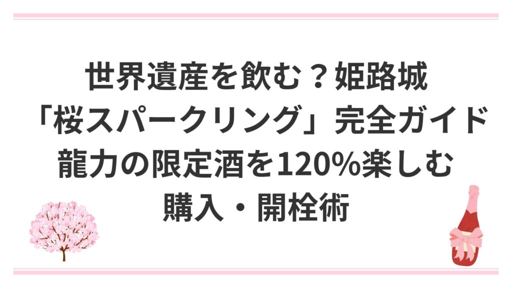 世界遺産を飲む？姫路城「桜スパークリング」完全ガイド｜龍力の限定酒を120%楽しむ購入・開栓術