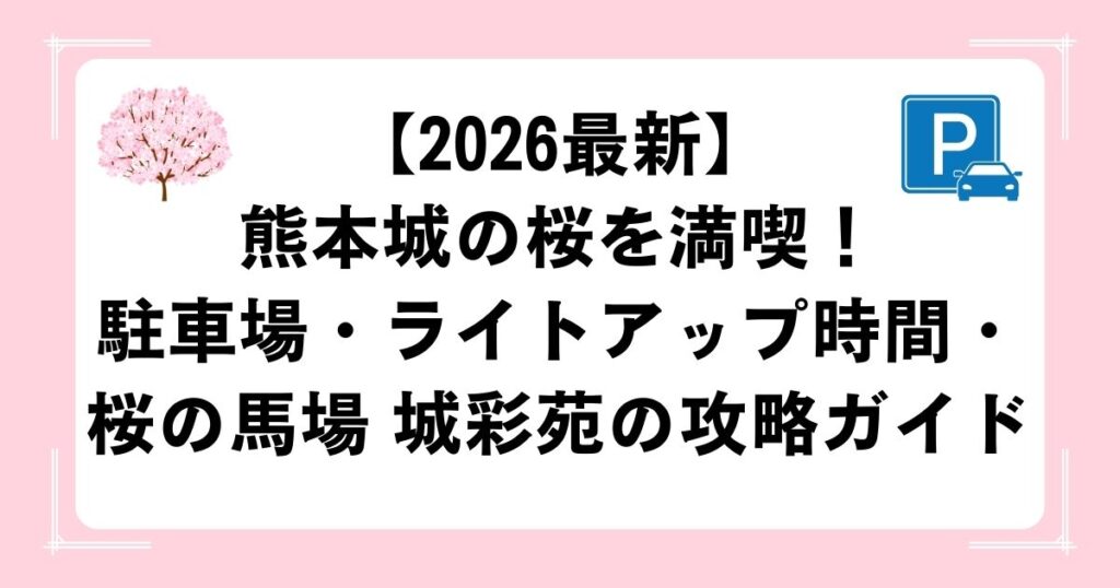 【2026最新】熊本城の桜を満喫！駐車場・ライトアップ時間・桜の馬場 城彩苑の攻略ガイド