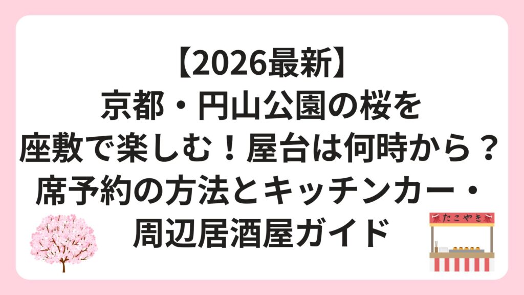 【2026最新】京都・円山公園の桜を座敷で楽しむ！屋台は何時から？席予約の方法とキッチンカー・周辺居酒屋ガイド