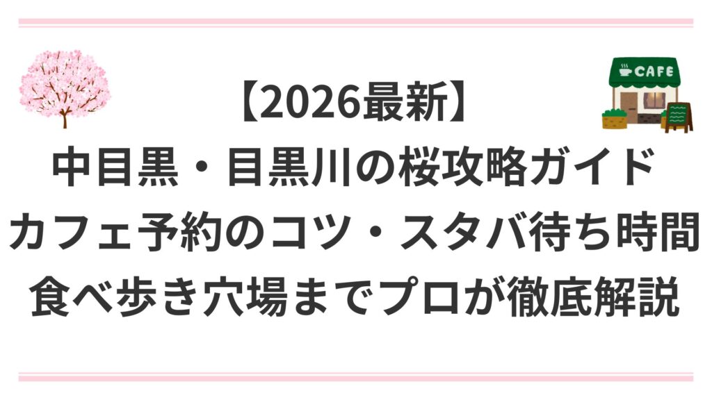 【2026最新】中目黒・目黒川の桜攻略ガイド｜カフェ予約のコツ・スタバ待ち時間・食べ歩き穴場までプロが徹底解説