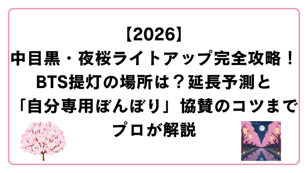 【2026】中目黒・夜桜ライトアップ完全攻略！BTS提灯の場所は？延長予測と「自分専用ぼんぼり」協賛のコツまでプロが解説