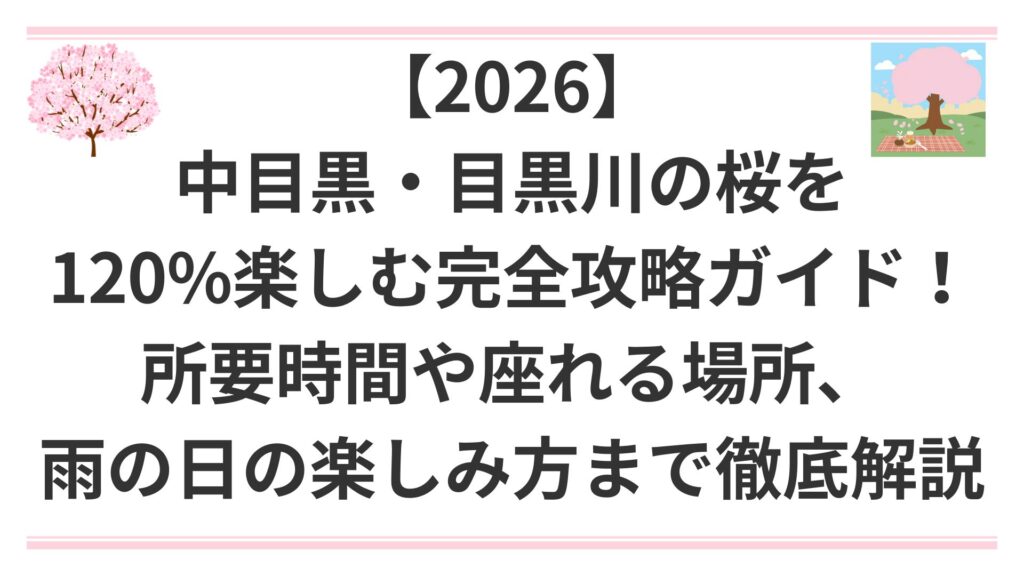 【2026】中目黒・目黒川の桜を120%楽しむ完全攻略ガイド！所要時間や座れる場所、雨の日の楽しみ方まで徹底解説