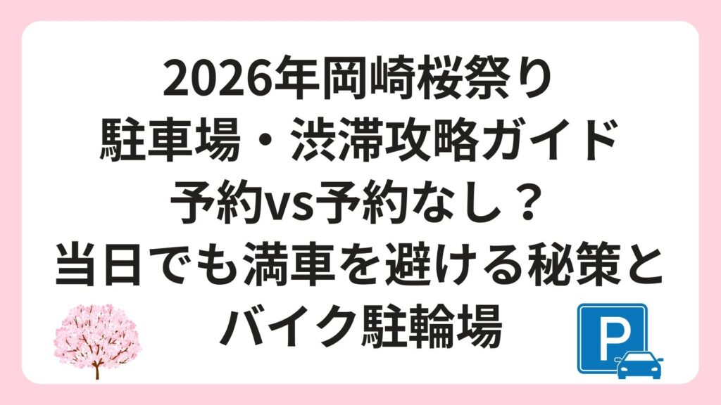 2026年岡崎桜祭り駐車場・渋滞攻略ガイド｜予約vs予約なし？当日でも満車を避ける秘策とバイク駐輪場