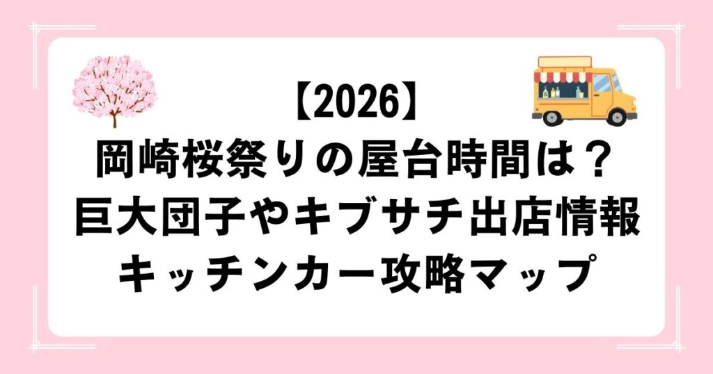 【2026】岡崎桜祭りの屋台時間は？巨大団子やキブサチ出店情報・キッチンカー攻略マップ