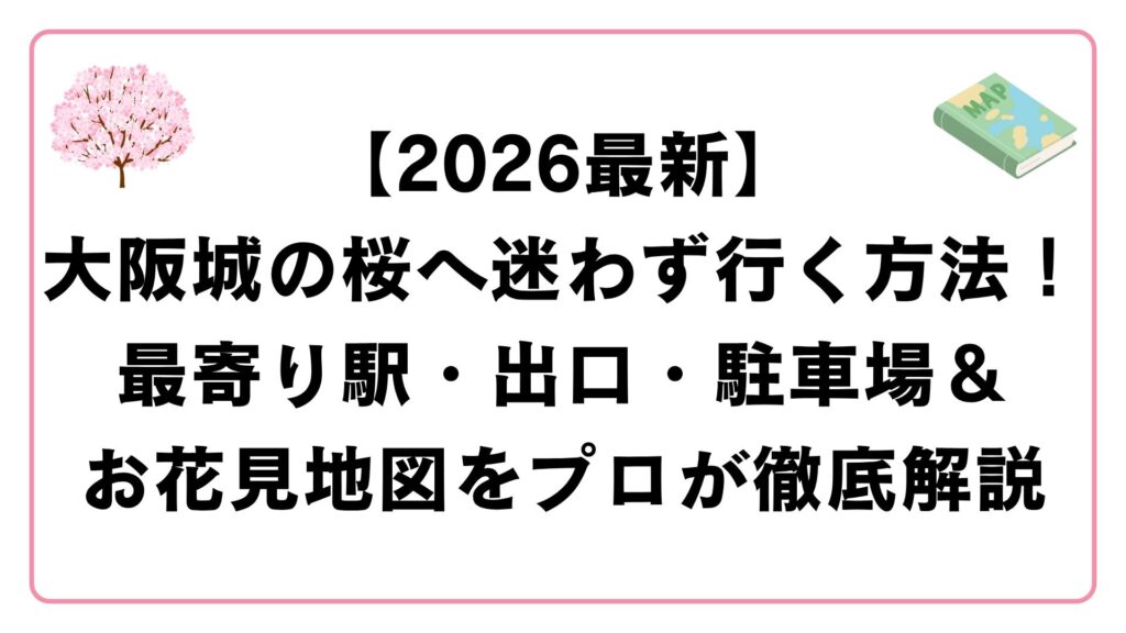 【2026最新】大阪城の桜へ迷わず行く方法！最寄り駅・出口・駐車場＆お花見地図をプロが徹底解説