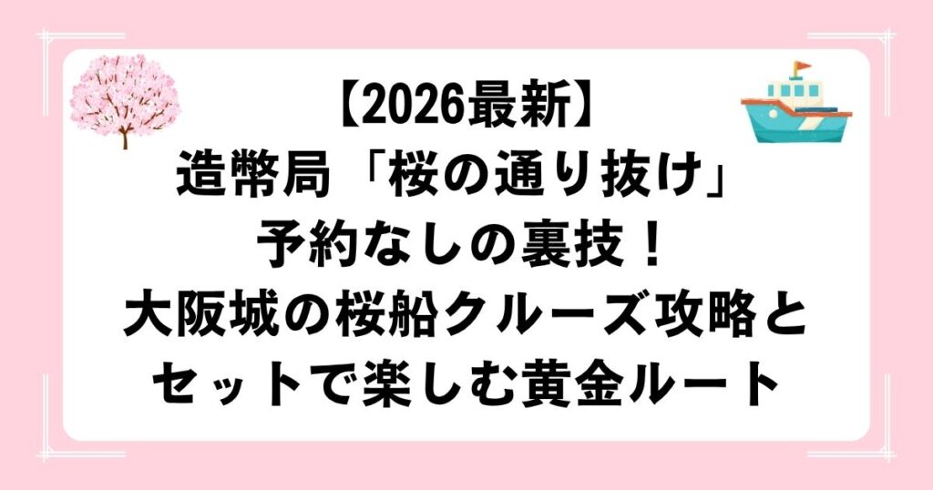 【2026最新】造幣局「桜の通り抜け」予約なしの裏技！大阪城の桜船クルーズ攻略とセットで楽しむ黄金ルート
