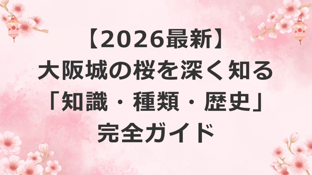 【2026最新】大阪城の桜を深く知る「知識・種類・歴史」完全ガイド