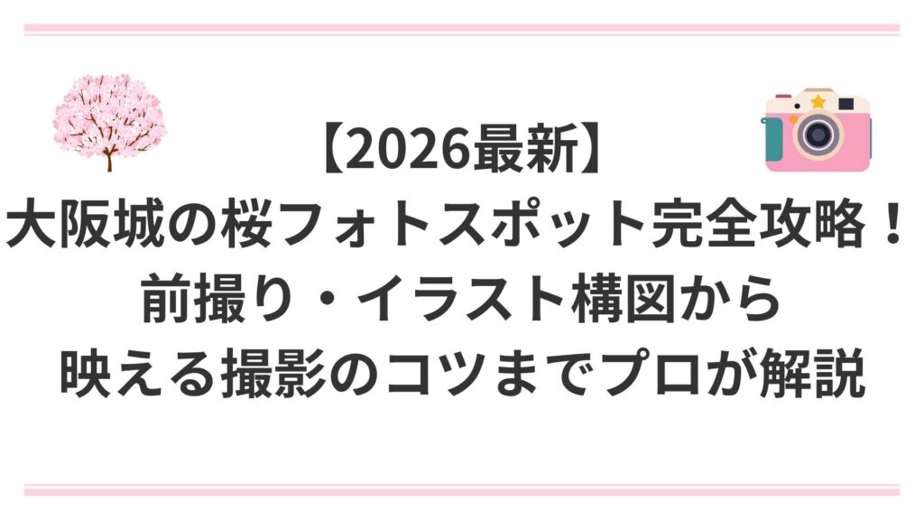 【2026最新】大阪城の桜フォトスポット完全攻略！前撮り・イラスト構図から映える撮影のコツまでプロが解説