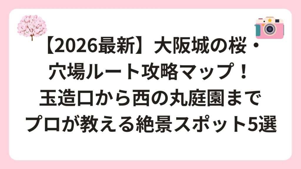 【2026最新】大阪城の桜・穴場ルート攻略マップ！玉造口から西の丸庭園までプロが教える絶景スポット5選