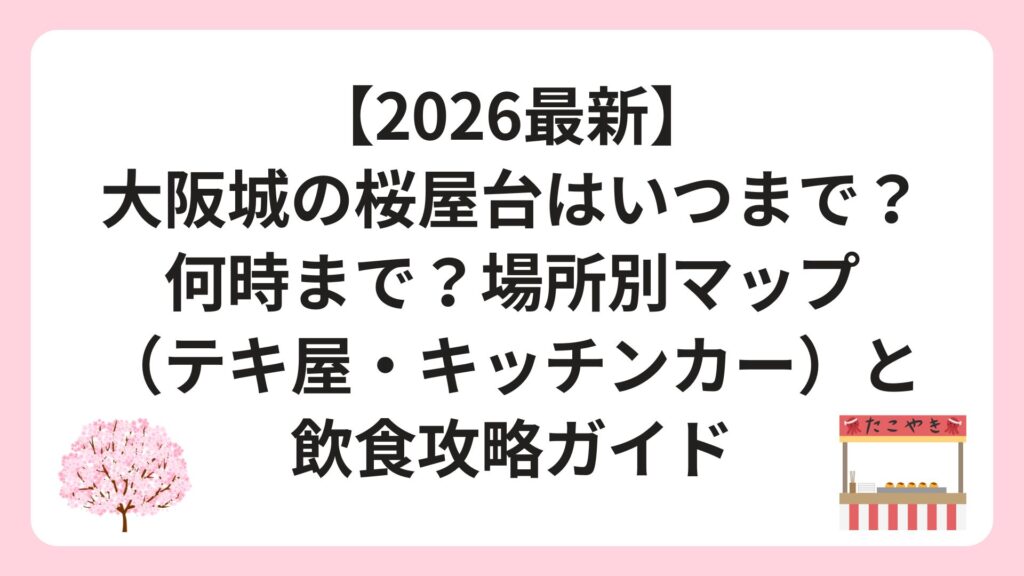 【2026最新】大阪城の桜屋台はいつまで？何時まで？場所別マップ（テキ屋・キッチンカー）と飲食攻略ガイド