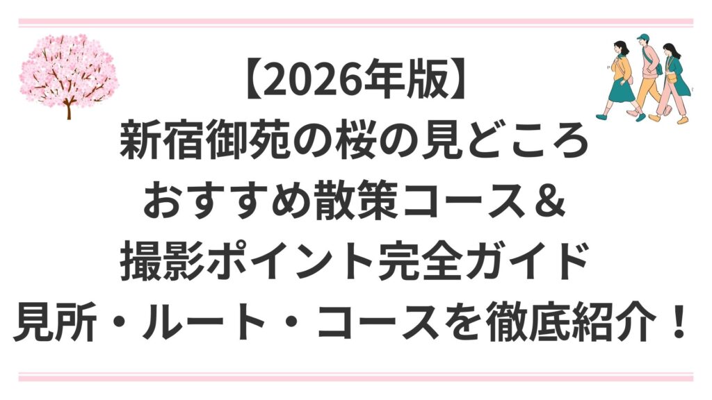 【2026年版】新宿御苑の桜の見どころ・おすすめ散策コース＆撮影ポイント完全ガイド｜見所・ルート・コースを徹底紹介！