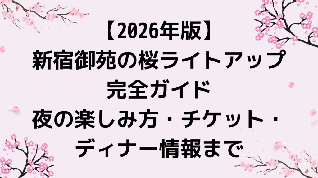【2026年版】新宿御苑の桜ライトアップ完全ガイド｜夜の楽しみ方・チケット・ディナー情報まで