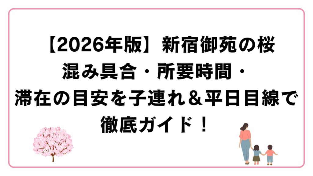 【2026年版】新宿御苑の桜｜混み具合・所要時間・滞在の目安を子連れ＆平日目線で徹底ガイド！