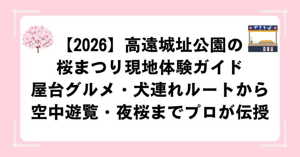 【2026】高遠城址公園の桜まつり現地体験ガイド｜屋台グルメ・犬連れルートから空中遊覧・夜桜までプロが伝授