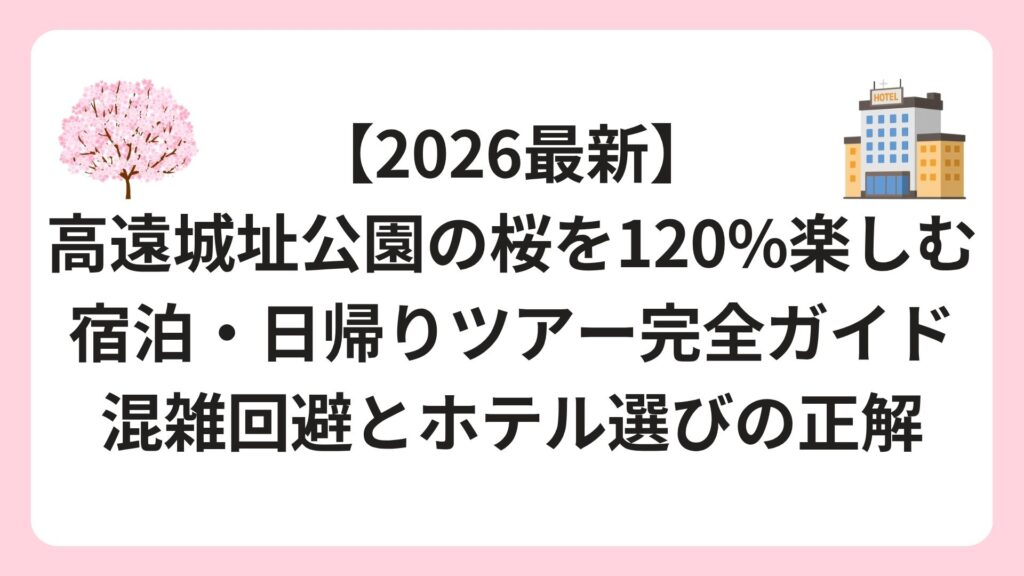 【2026最新】高遠城址公園の桜を120%楽しむ宿泊・日帰りツアー完全ガイド｜混雑回避とホテル選びの正解