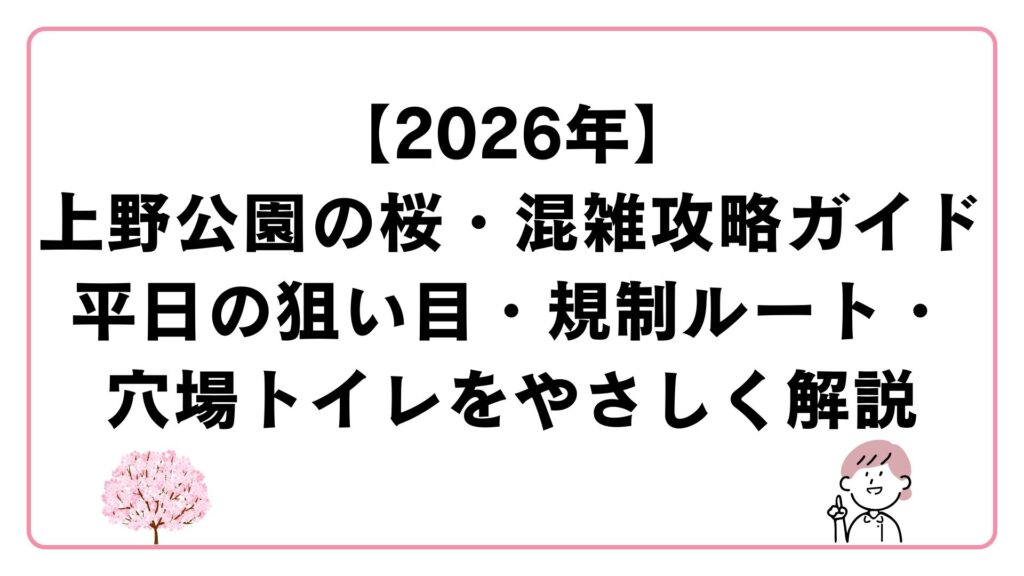【2026年】上野公園の桜・混雑攻略ガイド｜平日の狙い目・規制ルート・穴場トイレをやさしく解説