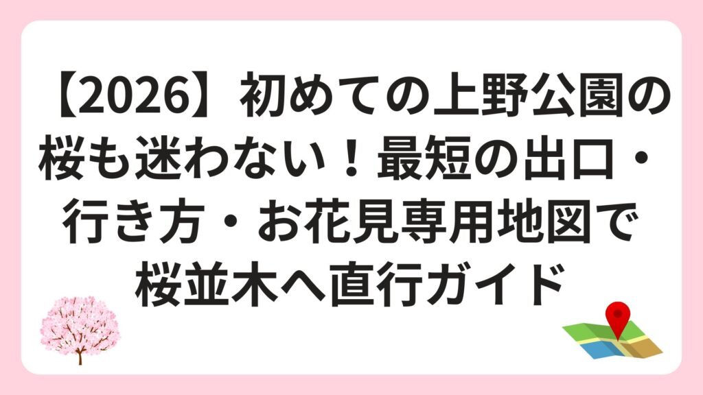 【2026】初めての上野公園の桜も迷わない！最短の出口・行き方・お花見専用地図で桜並木へ直行ガイド