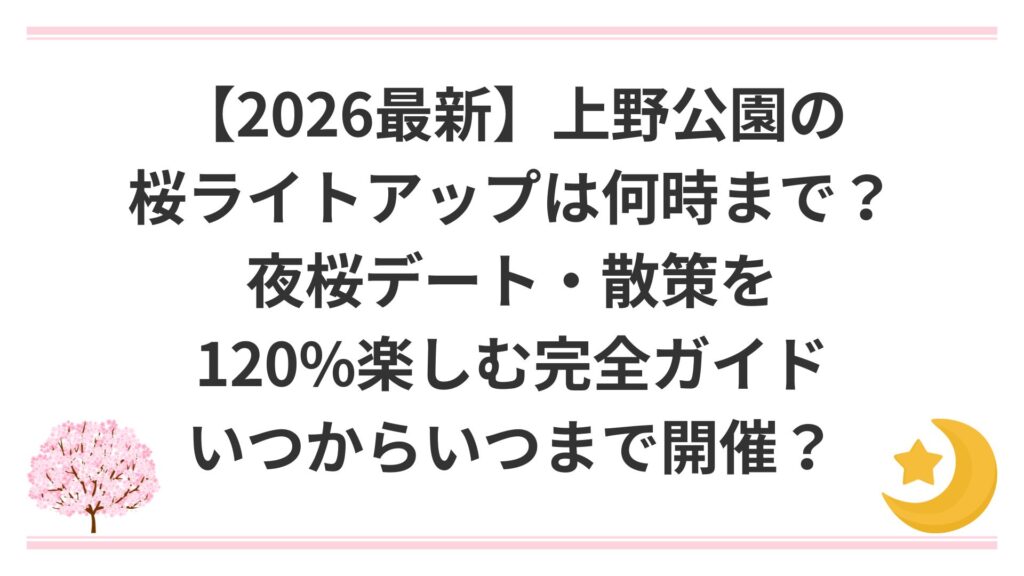 【2026最新】上野公園の桜ライトアップは何時まで？夜桜デート・散策を120%楽しむ完全ガイド｜いつからいつまで開催？
