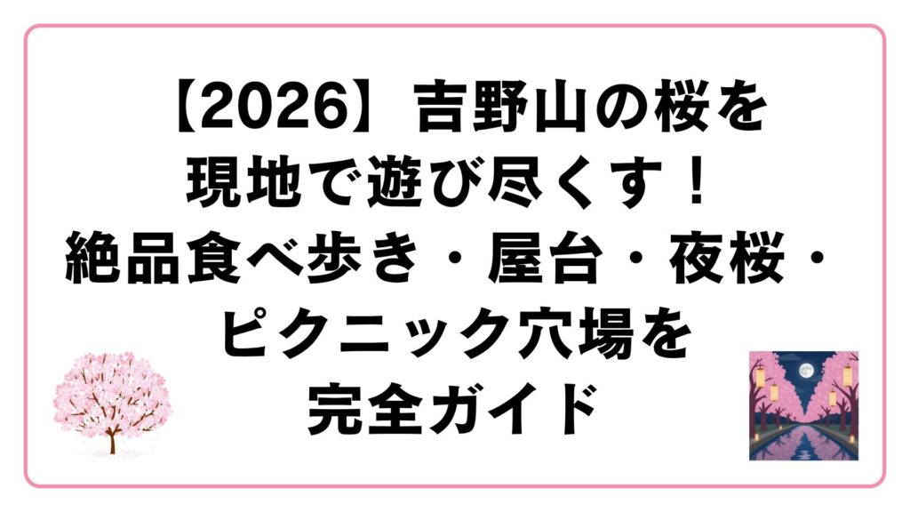 【2026】吉野山の桜を現地で遊び尽くす！絶品食べ歩き・屋台・夜桜・ピクニック穴場を完全ガイド