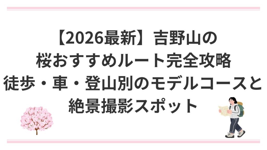 【2026最新】吉野山の桜おすすめルート完全攻略｜徒歩・車・登山別のモデルコースと絶景撮影スポット