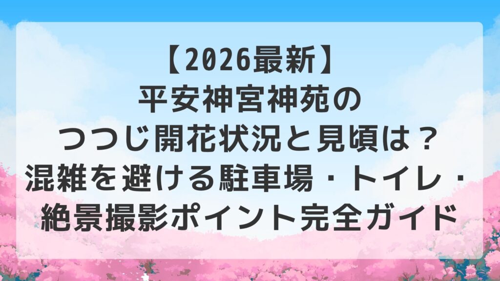 【2026最新】平安神宮神苑のつつじ開花状況と見頃は？混雑を避ける駐車場・トイレ・絶景撮影ポイント完全ガイド