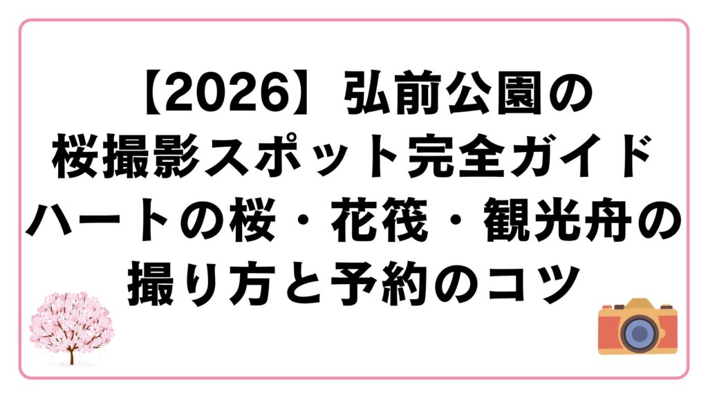 【2026】弘前公園の桜撮影スポット完全ガイド｜ハートの桜・花筏・観光舟の撮り方と予約のコツ