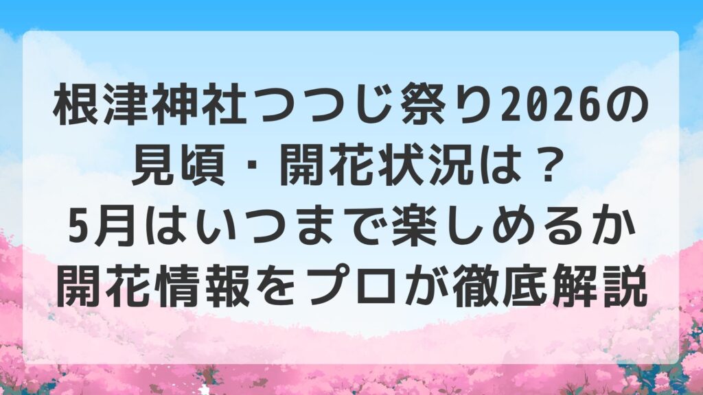 根津神社つつじ祭り2026の見頃・開花状況は？5月はいつまで楽しめるか開花情報をプロが徹底解説