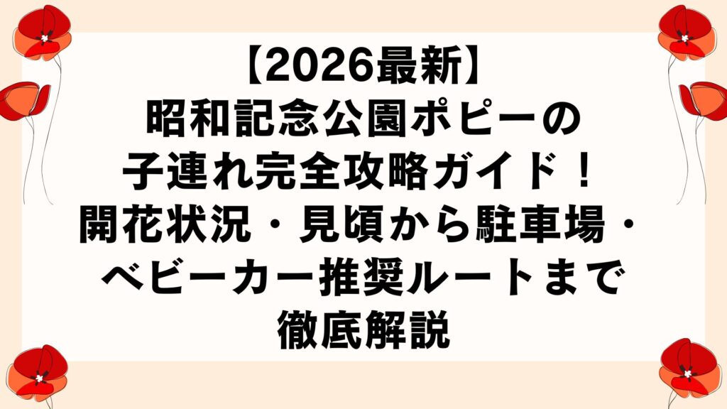 【2026最新】昭和記念公園ポピーの子連れ完全攻略ガイド！開花状況・見頃から駐車場・ベビーカー推奨ルートまで徹底解説