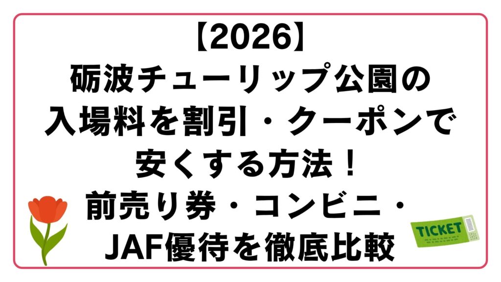 【2026】砺波チューリップ公園の入場料を割引・クーポンで安くする方法！前売り券・コンビニ・JAF優待を徹底比較