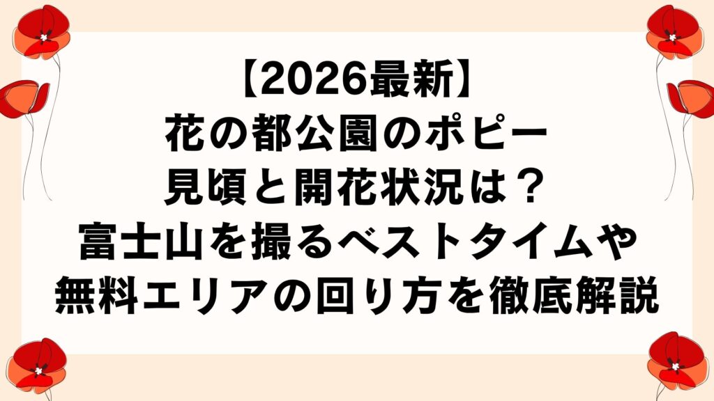 【2026最新】花の都公園のポピー見頃と開花状況は？富士山を撮るベストタイムや無料エリアの回り方を徹底解説