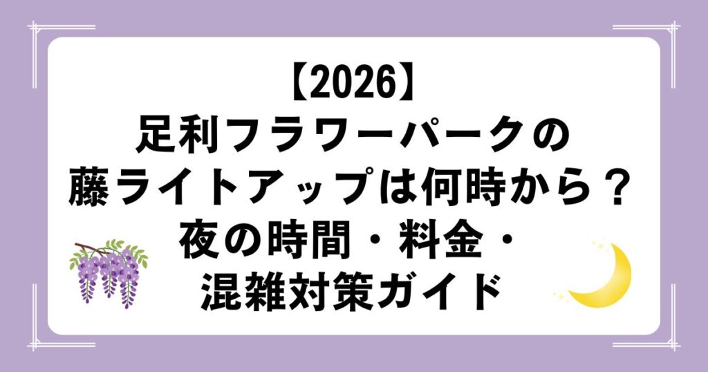 【2026】足利フラワーパークの藤ライトアップは何時から？夜の時間・料金・混雑対策ガイド