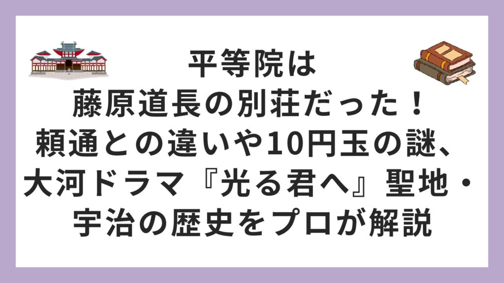 平等院は藤原道長の別荘だった！頼通との違いや10円玉の謎、大河ドラマ『光る君へ』聖地・宇治の歴史をプロが解説