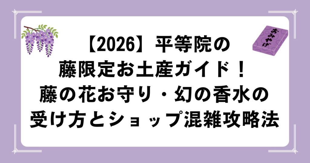 【2026】平等院の藤限定お土産ガイド！藤の花お守り・幻の香水の受け方とショップ混雑攻略法
