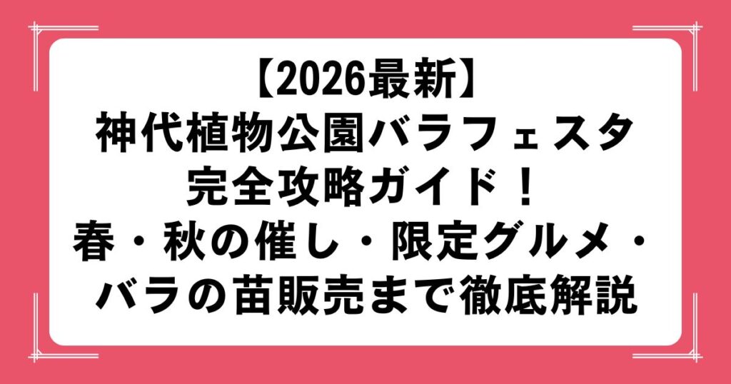 【2026最新】神代植物公園バラフェスタ完全攻略ガイド！秋・春の催し・限定グルメ・バラの苗販売まで徹底解説