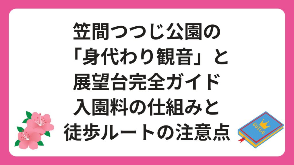 笠間つつじ公園の「身代わり観音」と展望台完全ガイド｜入園料の仕組みと徒歩ルートの注意点