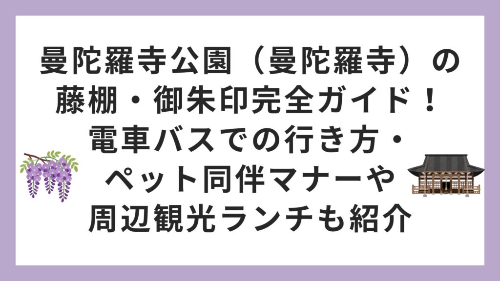 曼陀羅寺公園（曼陀羅寺）の藤棚・御朱印完全ガイド！電車バスでの行き方・ペット同伴マナーや周辺観光ランチも紹介