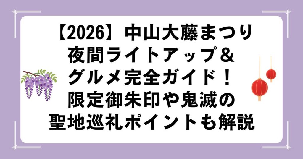 【2026】中山大藤まつり夜間ライトアップ＆グルメ完全ガイド！限定御朱印や鬼滅の聖地巡礼ポイントも解説