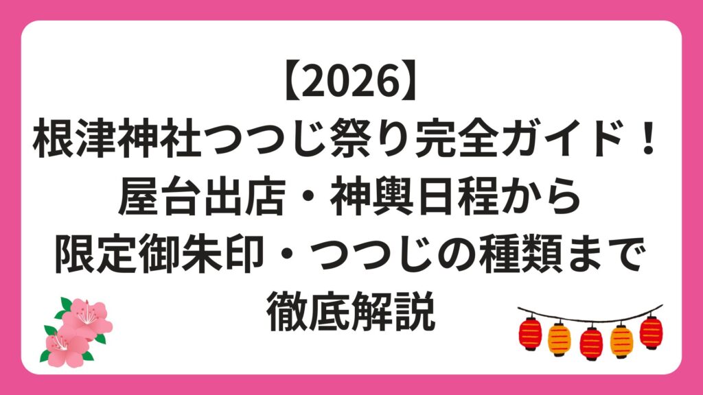 【2026】根津神社つつじ祭り完全ガイド！屋台出店・神輿日程から限定御朱印・つつじの種類まで徹底解説