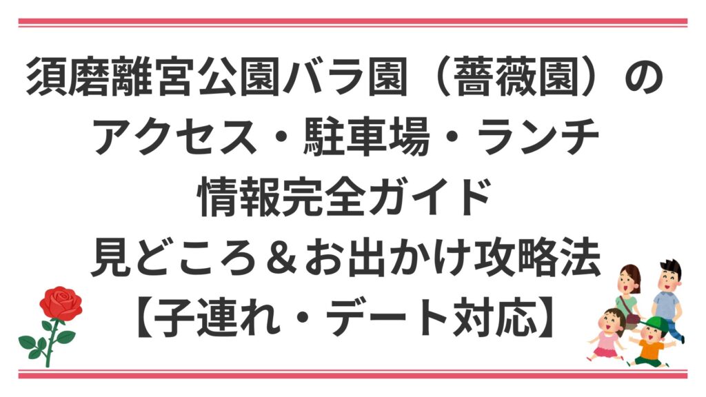 須磨離宮公園バラ園（薔薇園）のアクセス・駐車場・ランチ情報完全ガイド｜見どころ＆お出かけ攻略法【子連れ・デート対応】