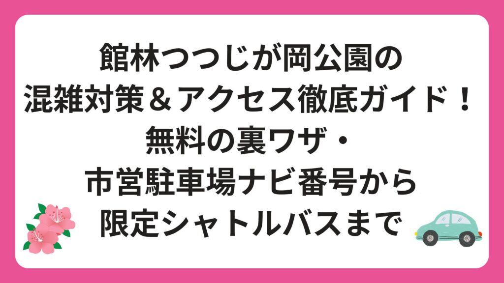 館林つつじが岡公園の混雑対策＆アクセス徹底ガイド！無料の裏ワザ・市営駐車場ナビ番号から限定シャトルバスまで