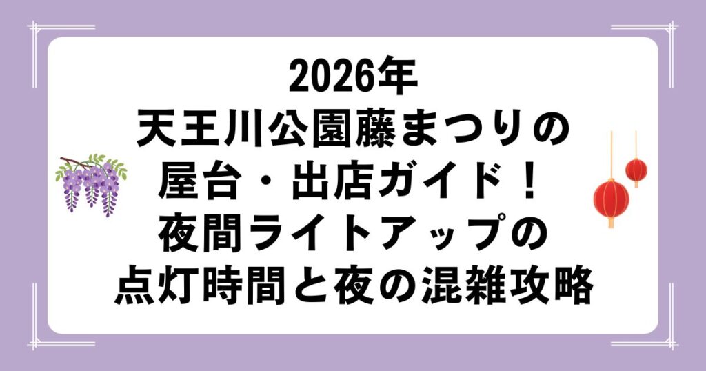 2026年｜天王川公園藤まつりの屋台・出店ガイド！夜間ライトアップの点灯時間と夜の混雑攻略
