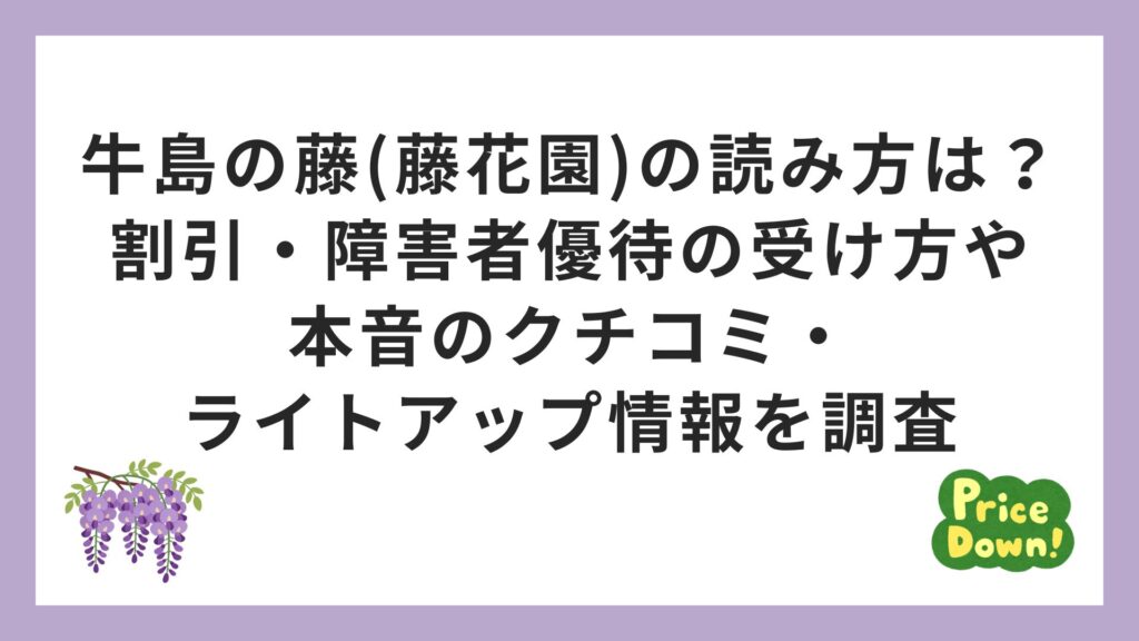 牛島の藤(藤花園)の読み方は？割引・障害者優待の受け方や本音のクチコミ・ライトアップ情報を調査